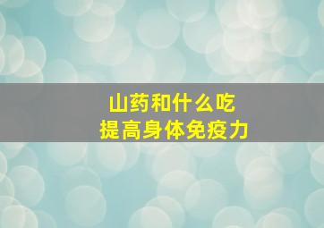 山药和什么吃 提高身体免疫力